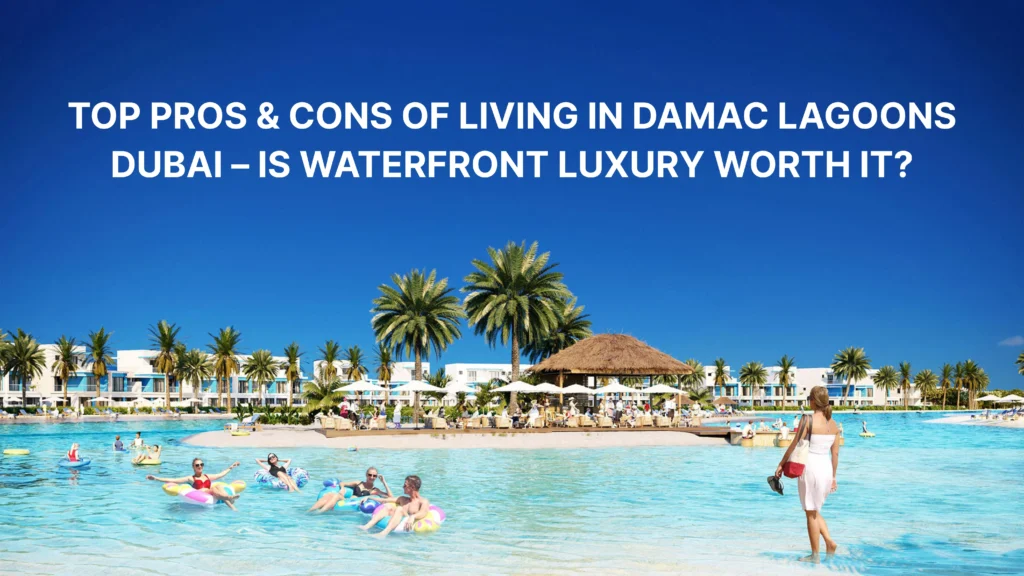 Top Pros & Cons of Living in DAMAC Lagoons Dubai – Is Waterfront Luxury Worth It