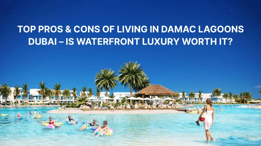 Top Pros & Cons of Living in DAMAC Lagoons Dubai – Is Waterfront Luxury Worth It