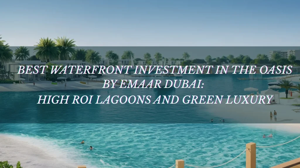 Best Waterfront Investment in The Oasis by Emaar Dubai_ High ROI Lagoons and Green Luxury