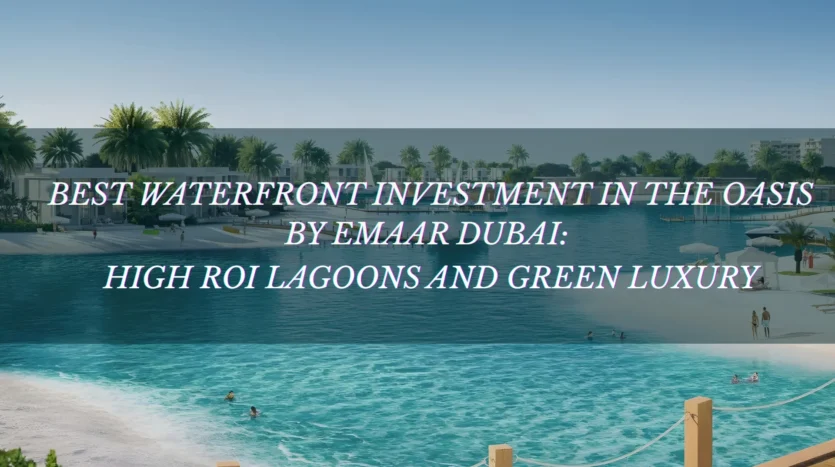 Best Waterfront Investment in The Oasis by Emaar Dubai_ High ROI Lagoons and Green Luxury