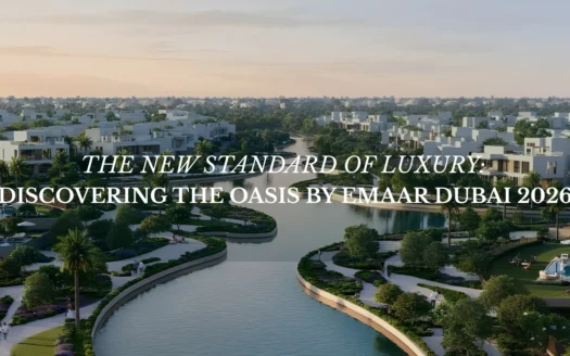 The New Standard of Luxury Discovering The Oasis by Emaar Dubai 2026
